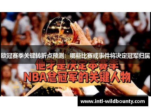 欧冠赛季关键转折点预测：哪些比赛或事件将决定冠军归属