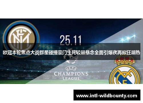 欧冠本轮焦点大战群星碰撞豪门生死较量悬念全面引爆夜再掀狂潮热