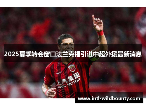 2025夏季转会窗口法兰克福引进中超外援最新消息 2025夏季转会窗口法兰克福引进中超外援最新消息