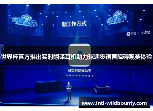 世界杯官方推出实时翻译耳机助力球迷零语言障碍观赛体验
