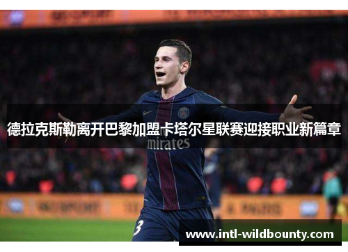 德拉克斯勒离开巴黎加盟卡塔尔星联赛迎接职业新篇章 德拉克斯勒离开巴黎加盟卡塔尔星联赛迎接职业新篇章