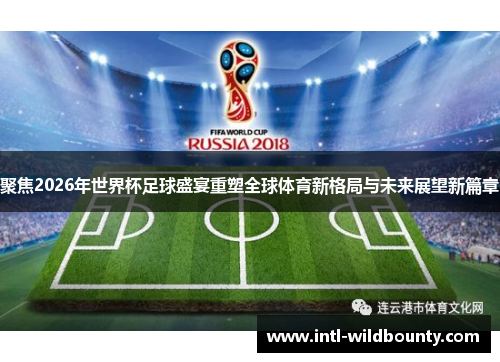 聚焦2026年世界杯足球盛宴重塑全球体育新格局与未来展望新篇章