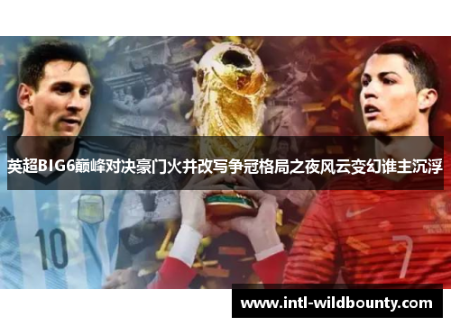 英超BIG6巅峰对决豪门火并改写争冠格局之夜风云变幻谁主沉浮 英超BIG6巅峰对决豪门火并改写争冠格局之夜风云变幻谁主沉浮