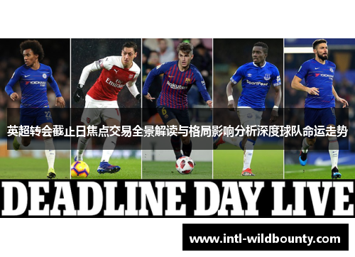 英超转会截止日焦点交易全景解读与格局影响分析深度球队命运走势