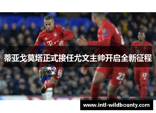 蒂亚戈莫塔正式接任尤文主帅开启全新征程 蒂亚戈莫塔正式接任尤文主帅开启全新征程