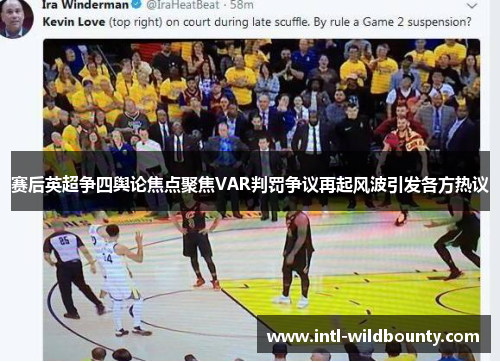 赛后英超争四舆论焦点聚焦VAR判罚争议再起风波引发各方热议