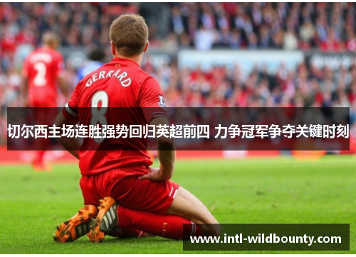 切尔西主场连胜强势回归英超前四 力争冠军争夺关键时刻 切尔西主场连胜强势回归英超前四 力争冠军争夺关键时刻