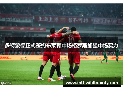 多特蒙德正式签约布莱顿中场格罗斯加强中场实力