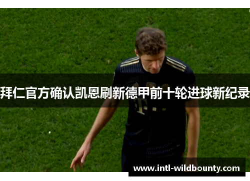 拜仁官方确认凯恩刷新德甲前十轮进球新纪录