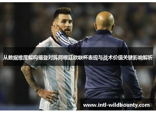 从数据维度解构福登对阵阿根廷欧联杯表现与战术价值关键影响解析