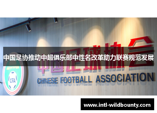 中国足协推动中超俱乐部中性名改革助力联赛规范发展