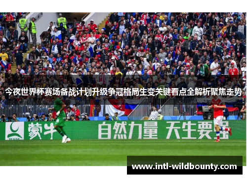 今夜世界杯赛场备战计划升级争冠格局生变关键看点全解析聚焦走势 今夜世界杯赛场备战计划升级争冠格局生变关键看点全解析聚焦走势
