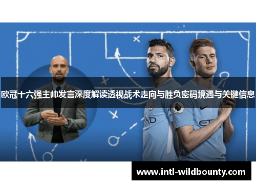 欧冠十六强主帅发言深度解读透视战术走向与胜负密码境遇与关键信息