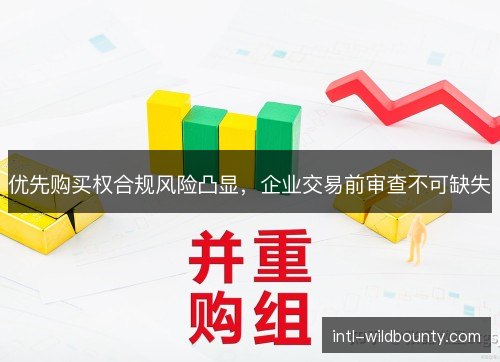 优先购买权合规风险凸显，企业交易前审查不可缺失